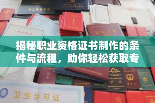 麦盖提揭秘职业资格证书制作的条件与流程，助你轻松获取专业认证